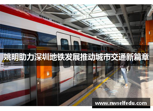 姚明助力深圳地铁发展推动城市交通新篇章