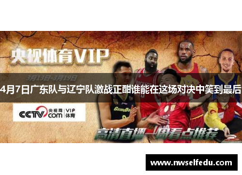4月7日广东队与辽宁队激战正酣谁能在这场对决中笑到最后