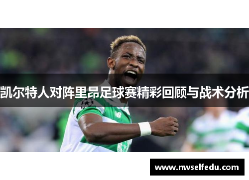 凯尔特人对阵里昂足球赛精彩回顾与战术分析