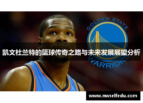 凯文杜兰特的篮球传奇之路与未来发展展望分析