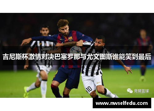 吉尼斯杯激情对决巴塞罗那与尤文图斯谁能笑到最后