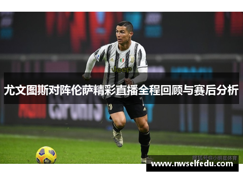尤文图斯对阵伦萨精彩直播全程回顾与赛后分析