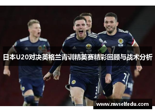 日本U20对决英格兰青训精英赛精彩回顾与战术分析