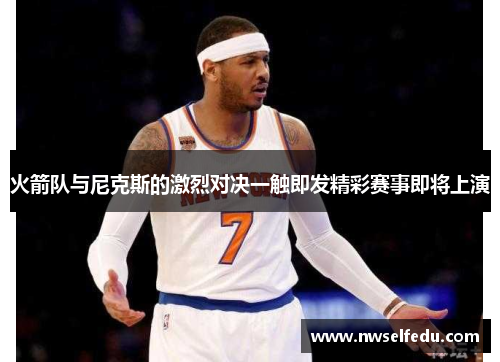 火箭队与尼克斯的激烈对决一触即发精彩赛事即将上演