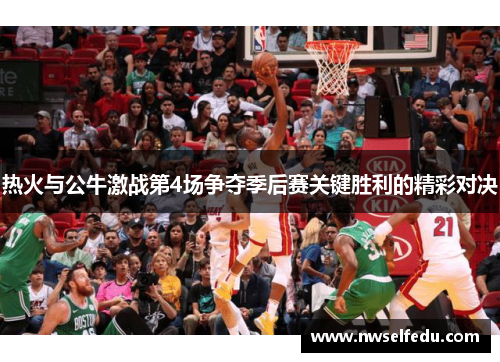 热火与公牛激战第4场争夺季后赛关键胜利的精彩对决