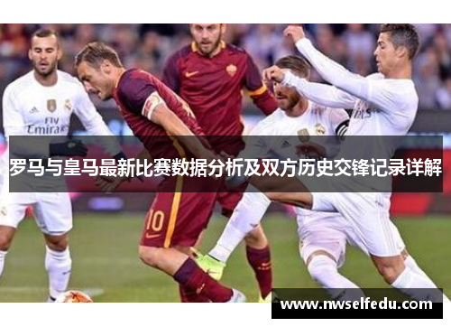 罗马与皇马最新比赛数据分析及双方历史交锋记录详解